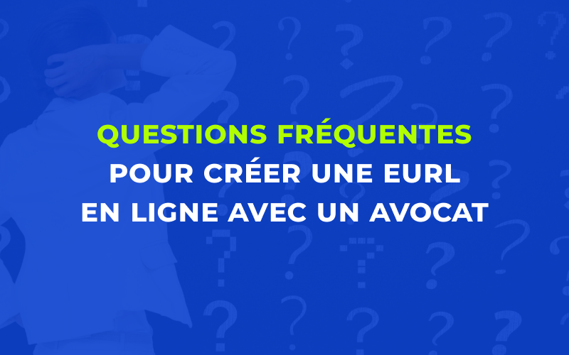 Questions fréquentes pour créer une EURL en ligne avec un avocat