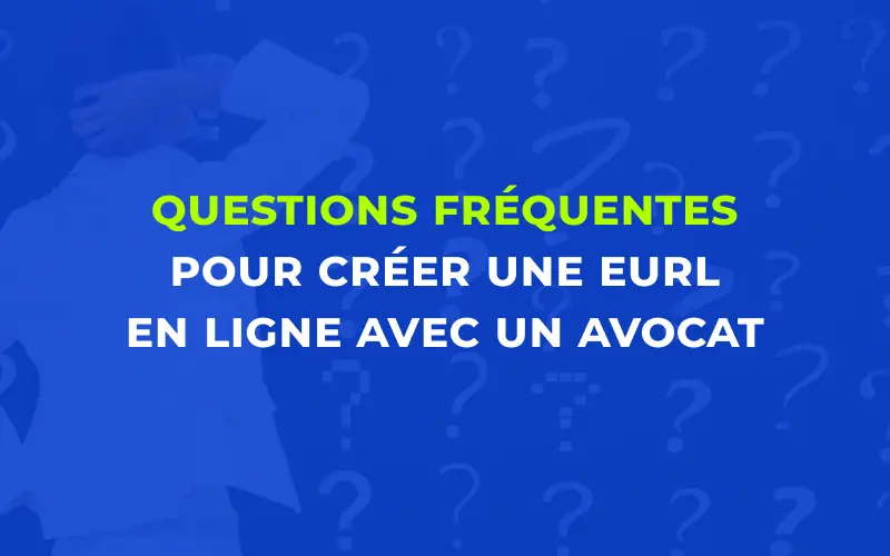 Questions fréquentes pour créer une EURL en ligne avec un avocat