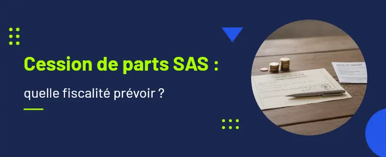 Cession de parts sas fiscalité : guide 2026 par avocats Actav, démarches conformes