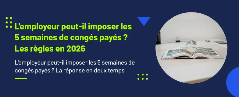 l'employeur peut il imposer les 5 semaines de congés payés : dates, délais et limites — Actav