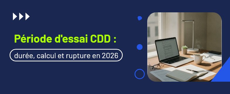 période d'essai cdd : durée légale, calcul et rupture — Actav